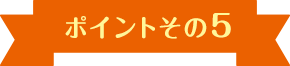 ポイントその5